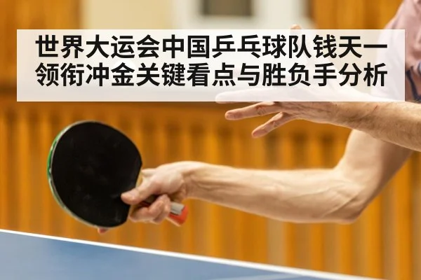 世界大运会中国乒乓球队钱天一领衔冲金关键看点与胜负手分析 - kaiyun