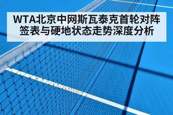 WTA北京中网斯瓦泰克首轮对阵签表与硬地状态走势深度分析 - kaiyun