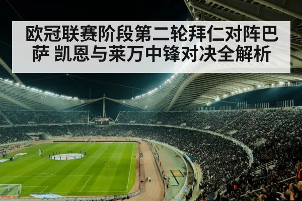 欧冠联赛阶段第二轮拜仁对阵巴萨 凯恩与莱万中锋对决全解析 - kaiyun